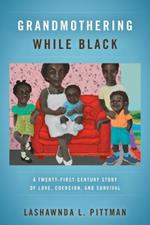 Grandmothering While Black: A Twenty-First-Century Story of Love, Coercion, and Survival