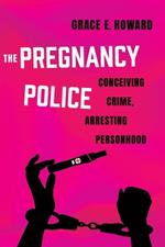 The Pregnancy Police: Conceiving Crime, Arresting Personhood