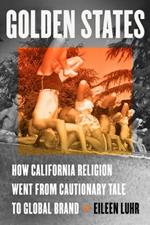 Golden States: How California Religion Went from Cautionary Tale to Global Brand