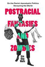 Postracial Fantasies and Zombies: On the Racist Apocalyptic Politics Devouring the World