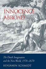 Innocence Abroad: The Dutch Imagination and the New World, 1570-1670