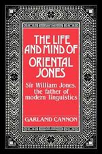 The Life and Mind of Oriental Jones: Sir William Jones, the Father of Modern Linguistics