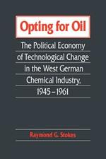 Opting for Oil: The Political Economy of Technological Change in the West German Industry, 1945-1961