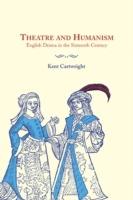 Theatre and Humanism: English Drama in the Sixteenth Century