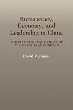 Bureaucracy, Economy, and Leadership in China: The Institutional Origins of the Great Leap Forward