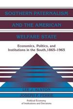 Southern Paternalism and the American Welfare State: Economics, Politics, and Institutions in the South, 1865-1965