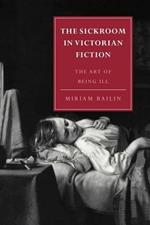 The Sickroom in Victorian Fiction: The Art of Being Ill