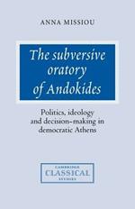 The Subversive Oratory of Andokides: Politics, Ideology and Decision-Making in Democratic Athens