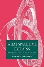 What Spacetime Explains: Metaphysical Essays on Space and Time