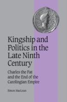 Kingship and Politics in the Late Ninth Century: Charles the Fat and the End of the Carolingian Empire