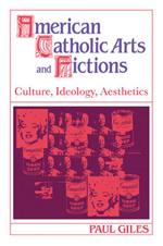 American Catholic Arts and Fictions: Culture, Ideology, Aesthetics