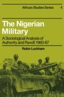 The Nigerian Military: A Sociological Analysis of Authority and Revolt 1960-67