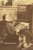 Bachelors, Manhood, and the Novel, 1850-1925