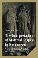 The Interpretation of Material Shapes in Puritanism: A Study of Rhetoric, Prejudice, and Violence