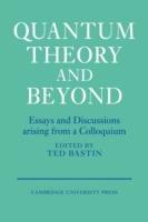 Quantum Theory and Beyond: Essays and Discussions Arising from a Colloquium