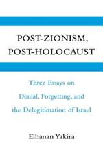 Post-Zionism, Post-Holocaust: Three Essays on Denial, Forgetting, and the Delegitimation of Israel