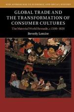 Global Trade and the Transformation of Consumer Cultures: The Material World Remade, c.1500-1820