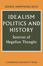 Idealism, Politics and History: Sources of Hegelian Thought