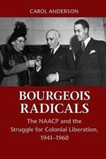 Bourgeois Radicals: The NAACP and the Struggle for Colonial Liberation, 1941-1960