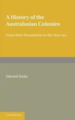 A History of the Australasian Colonies: From their Foundation to the Year 1911