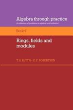 Algebra Through Practice: Volume 6, Rings, Fields and Modules: A Collection of Problems in Algebra with Solutions