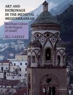 Art and Patronage in the Medieval Mediterranean: Merchant Culture in the Region of Amalfi