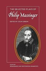 The Selected Plays of Philip Massinger: The Duke of Milan, The Roman Actor, A New Way to Pay Old Debts, The City Madam