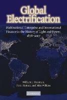 Global Electrification: Multinational Enterprise and International Finance in the History of Light and Power, 1878-2007