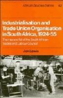 Industrialisation and Trade Union Organization in South Africa, 1924-1955: The Rise and Fall of the South African Trades and Labour Council