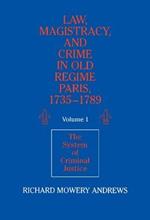 Law, Magistracy, and Crime in Old Regime Paris, 1735–1789: Volume 1, The System of Criminal Justice