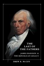 The Last of the Fathers: James Madison and the Republican Legacy