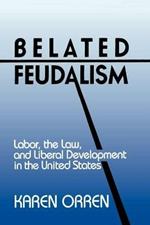 Belated Feudalism: Labor, the Law, and Liberal Development in the United States