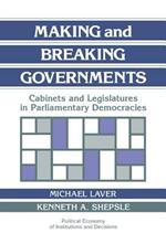 Making and Breaking Governments: Cabinets and Legislatures in Parliamentary Democracies