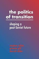 The Politics of Transition: Shaping a Post-Soviet Future