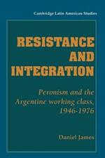 Resistance and Integration: Peronism and the Argentine Working Class, 1946-1976