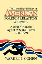 The Cambridge History of American Foreign Relations: Volume 4, America in the Age of Soviet Power, 1945-1991