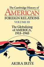 The Cambridge History of American Foreign Relations: Volume 3, The Globalizing of America, 1913-1945