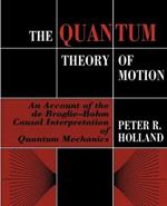 The Quantum Theory of Motion: An Account of the de Broglie-Bohm Causal Interpretation of Quantum Mechanics