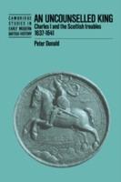 An Uncounselled King: Charles I and the Scottish Troubles, 1637-1641