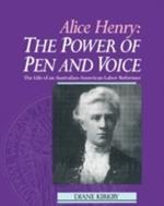 Alice Henry: The Power of Pen and Voice: The Life of an Australian-American Labor Reformer