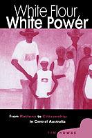 White Flour, White Power: From Rations to Citizenship in Central Australia