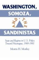 Washington, Somoza and the Sandinistas: Stage and Regime in US Policy toward Nicaragua 1969-1981