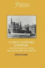 A Once Charitable Enterprise: Hospitals and Health Care in Brooklyn and New York 1885-1915