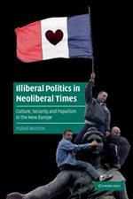 Illiberal Politics in Neoliberal Times: Culture, Security and Populism in the New Europe