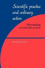 Scientific Practice and Ordinary Action: Ethnomethodology and Social Studies of Science