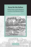 Guns for the Sultan: Military Power and the Weapons Industry in the Ottoman Empire