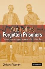 Australia's Forgotten Prisoners: Civilians Interned by the Japanese in World War Two