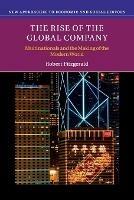 The Rise of the Global Company: Multinationals and the Making of the Modern World