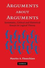 Arguments about Arguments: Systematic, Critical, and Historical Essays In Logical Theory