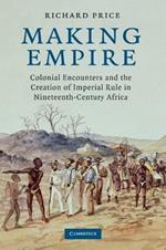 Making Empire: Colonial Encounters and the Creation of Imperial Rule in Nineteenth-Century Africa